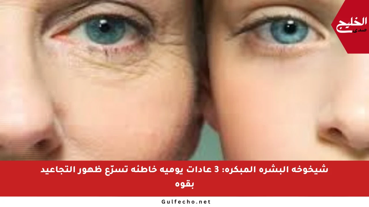 شيخوخة البشرة المبكرة: 3 عادات يومية خاطئة تسرّع ظهور التجاعيد بقوة